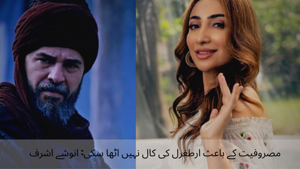 Couldn't pick up Ertugrul's call due to busy schedule Anoushe Ashraf