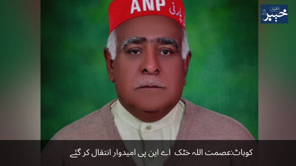 Kohat ANP candidate Asmatullah Khattak passed away