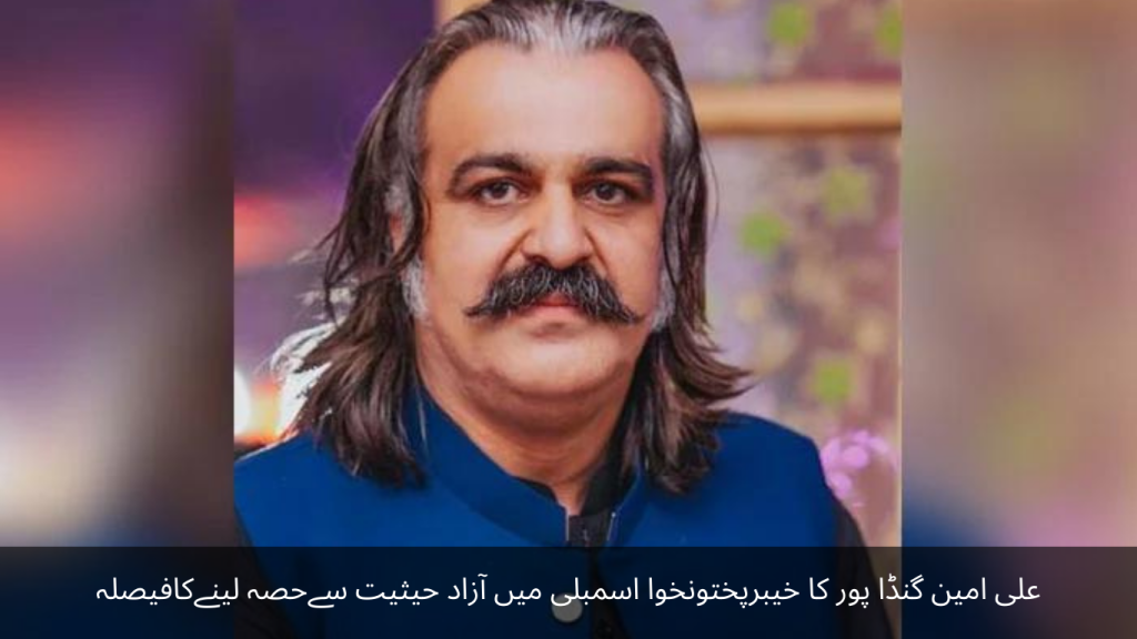 Ali Amin Gandapur's decision to participate in Khyber Pakhtunkhwa Assembly as an independent