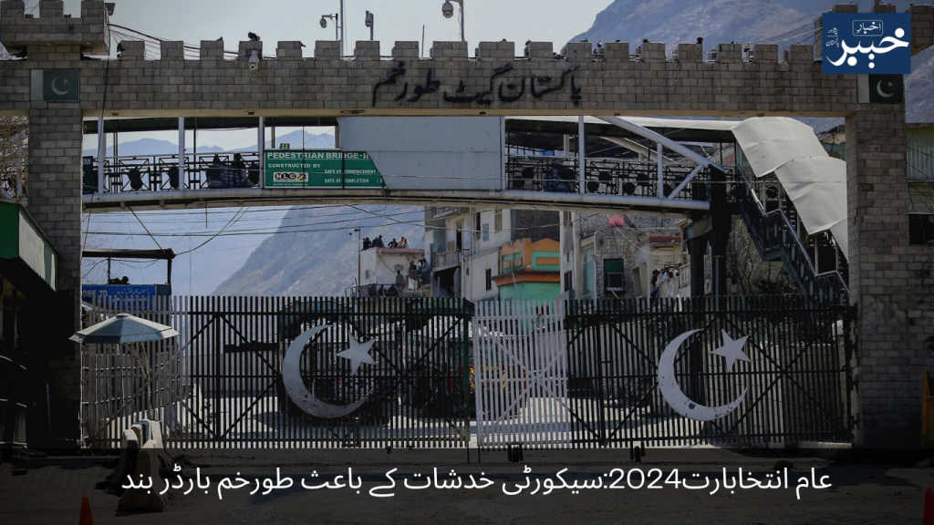 General Election 2024 Torkham border closed due to security concerns