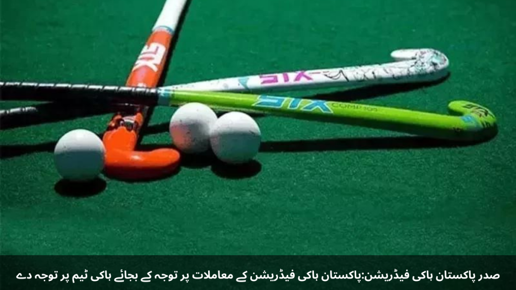 President Pakistan Hockey Federation: Instead of focusing on the issues of Pakistan Hockey Federation, focus on the hockey team