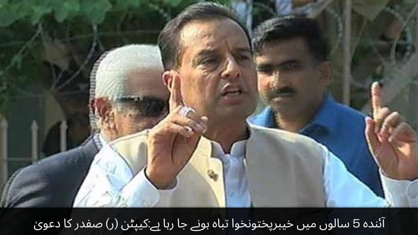 Khyber Pakhtunkhwa is going to be destroyed in the next 5 years Captain (R) Safdar claims