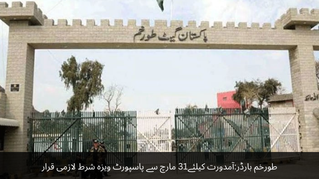 Torkham Border Passport visa is mandatory for entry from March 31