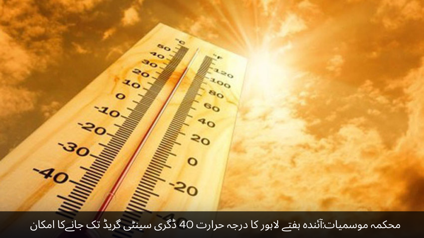 Department of Meteorology The temperature of Lahore is likely to go up to 40 degrees Celsius next week